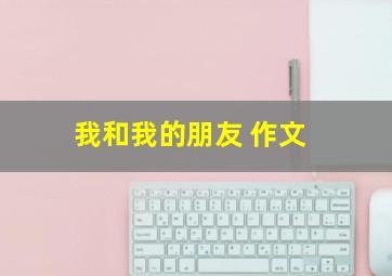 我和我的朋友 作文